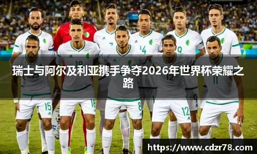 678体育瑞士与阿尔及利亚携手争夺2026年世界杯荣耀之路