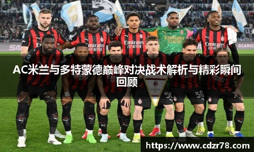 678体育AC米兰与多特蒙德巅峰对决战术解析与精彩瞬间回顾