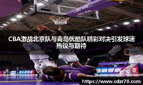 678体育CBA激战北京队与青岛优酷队精彩对决引发球迷热议与期待