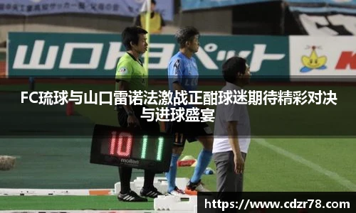 678体育FC琉球与山口雷诺法激战正酣球迷期待精彩对决与进球盛宴