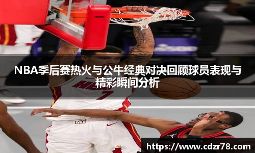 678体育NBA季后赛热火与公牛经典对决回顾球员表现与精彩瞬间分析