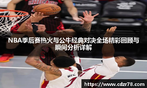 678体育NBA季后赛热火与公牛经典对决全场精彩回顾与瞬间分析详解