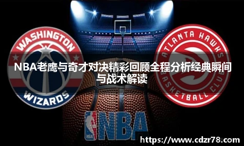 678体育NBA老鹰与奇才对决精彩回顾全程分析经典瞬间与战术解读