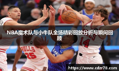 678体育NBA魔术队与小牛队全场精彩回放分析与瞬间回顾