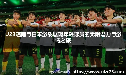 678体育U23越南与日本激战展现年轻球员的无限潜力与激情之旅